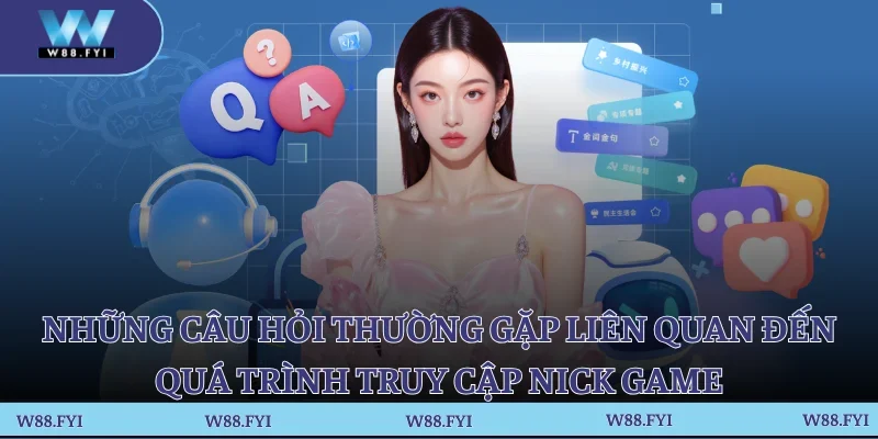 Những câu hỏi thường gặp liên quan đến quá trình truy cập nick game